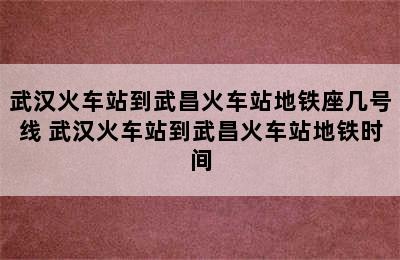 武汉火车站到武昌火车站地铁座几号线 武汉火车站到武昌火车站地铁时间